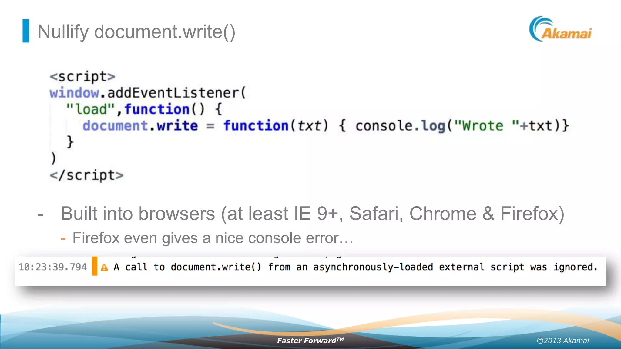 Nullify document.write()

- Built into browsers (at least IE 9+, Safari, Chrome & Firefox)
- Firefox even gives a nice console error…

Faster ForwardTM

©2013 Akamai

 