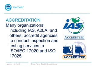 ACCREDITATION
Many organizations,
 including IAS, A2LA, and
 others, accredit agencies
 to conduct inspection and
 testing...