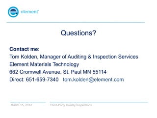 Questions?

Contact me:
Tom Kolden, Manager of Auditing & Inspection Services
Element Materials Technology
662 Cromwell Av...
