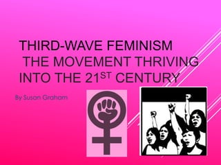 THIRD-WAVE FEMINISM
THE MOVEMENT THRIVING
INTO THE 21ST CENTURY
By Susan Graham
 