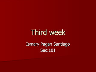 Third week Ismary Pagan Santiago Sec:101 