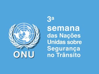 ONU
3a
semana
das Nações
Unidas sobre
Segurança
no Trânsito
 