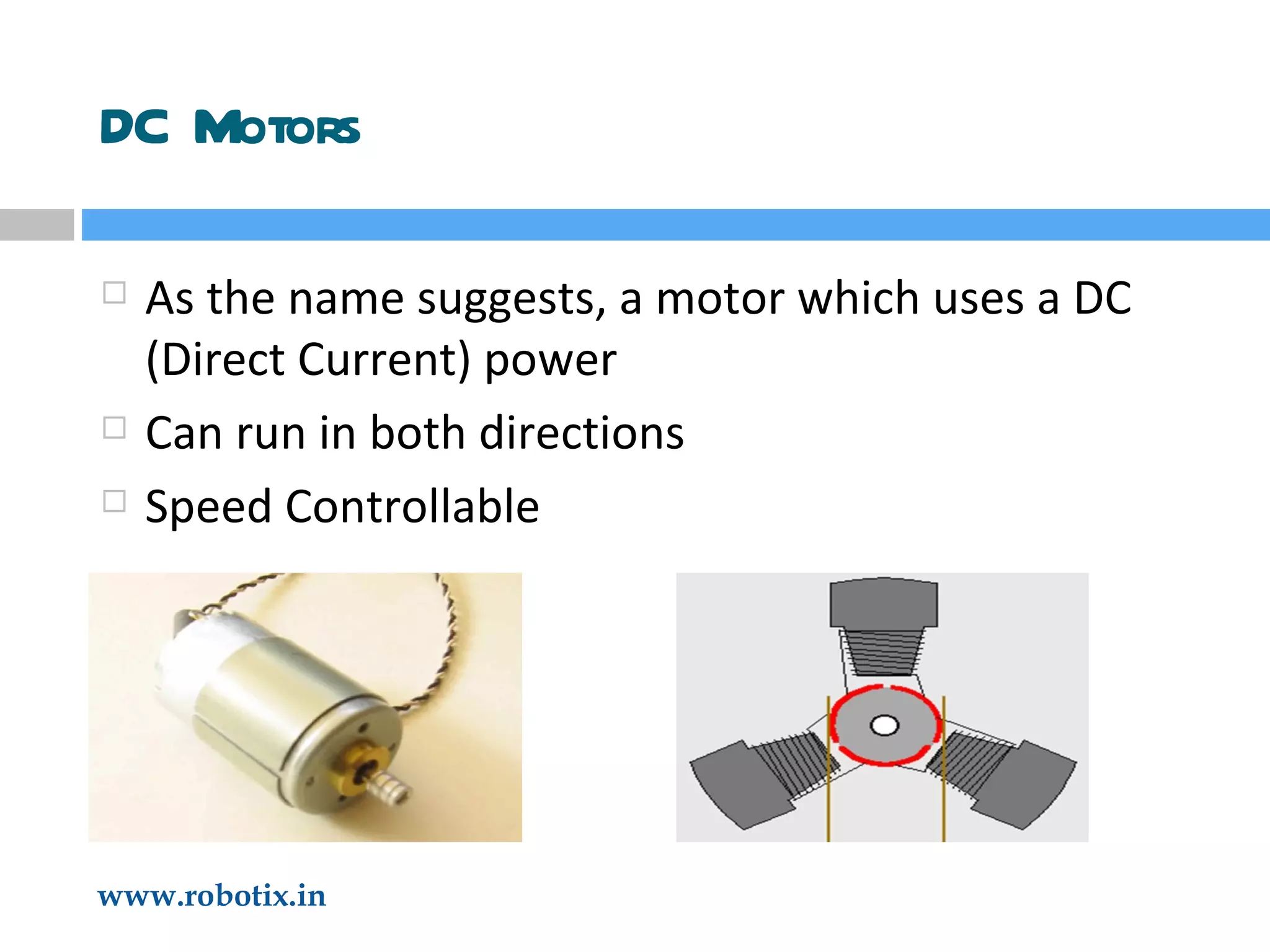 DC Motors As the name suggests, a motor which uses a DC (Direct Current) power Can run in both directions Speed Controllable 