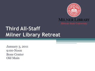 Third All-Staff Milner Library Retreat January 3, 2011 9:00-Noon Bone Center Old Main 