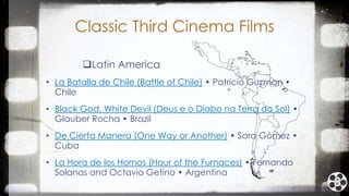 Classic Third Cinema Films
Latin America
• La Batalla de Chile (Battle of Chile) • Patricio Guzman •
Chile
• Black God, W...