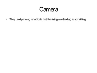 Camera
• They used panning to indicatethat thestring wasleading to something
 