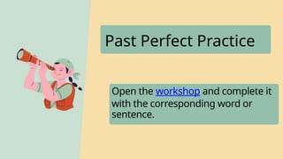 Past Perfect Practice
Open the workshop and complete it
with the corresponding word or
sentence.
 