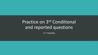 Practice on 3rd Conditional
and reported questions
11TH GRADERS
 