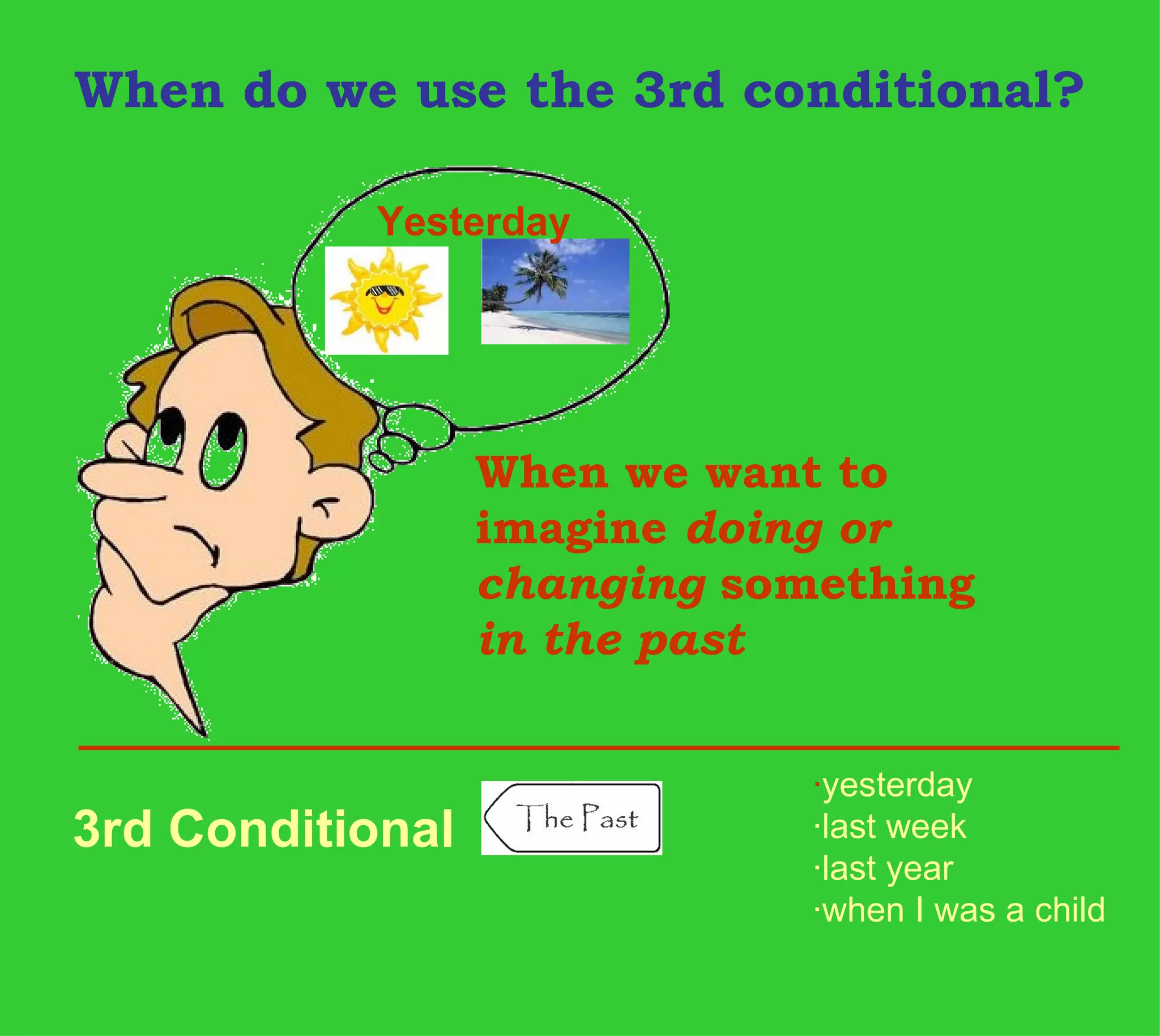 When do we use the 3rd conditional?

           Yesterday




                  When we want to
                  imagine doing or
                  changing something
                  in the past


                              ·yesterday
3rd Conditional               ·last week
                              ·last year
                              ·when I was a child
 