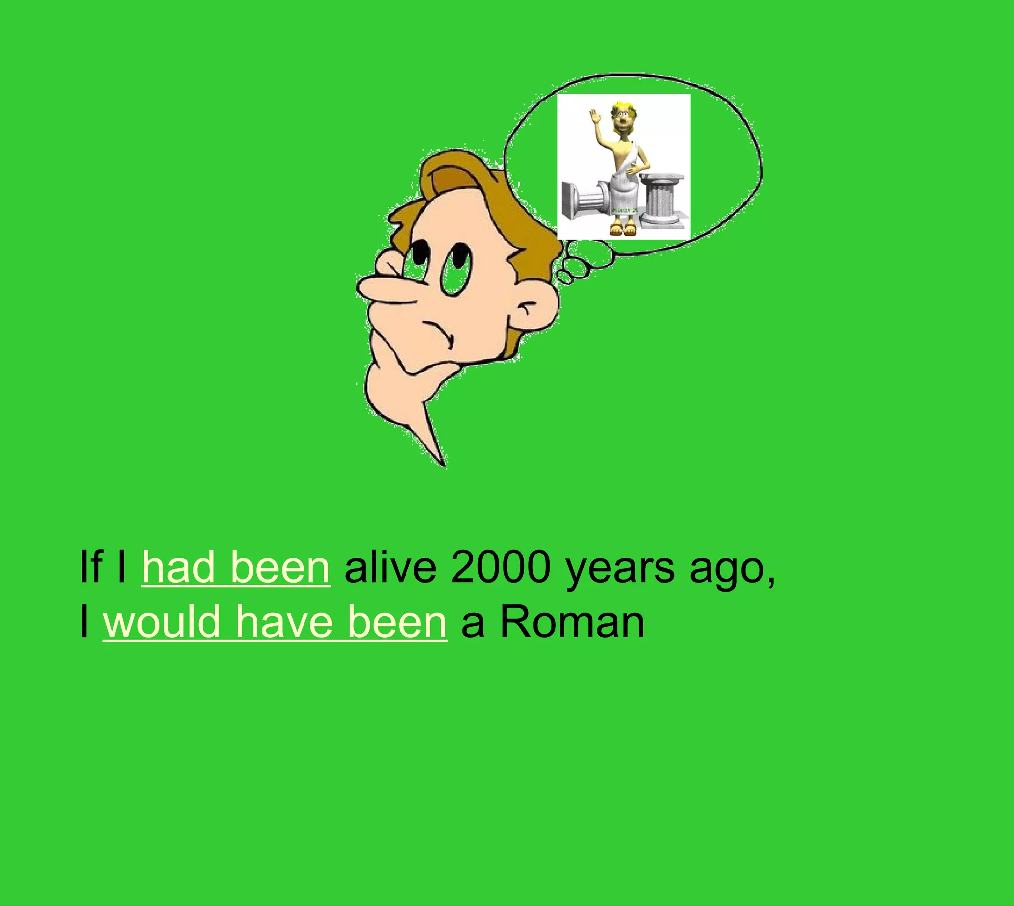 If I had been alive 2000 years ago,
I would have been a Roman
 