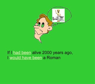 If I had been alive 2000 years ago,
I would have been a Roman
 