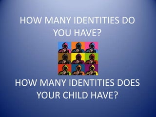 HOW MANY IDENTITIES DO YOU HAVE?HOW MANY IDENTITIES DOES YOUR CHILD HAVE?