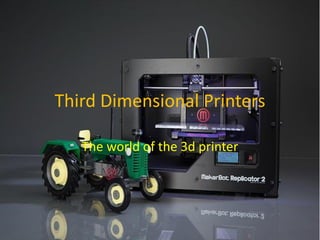 Third Dimensional Printers
The world of the 3d printer
 