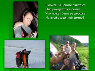 Любите! И цените счастье!
Оно рождается в семье,
Что может быть ее дороже
На этой сказочной земле?
 