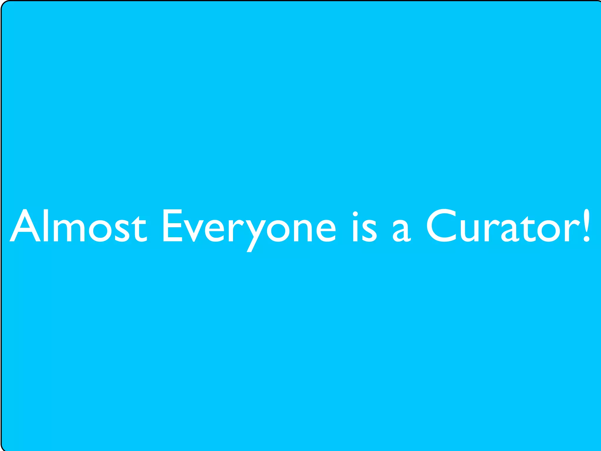 Almost Everyone is a Curator!
 