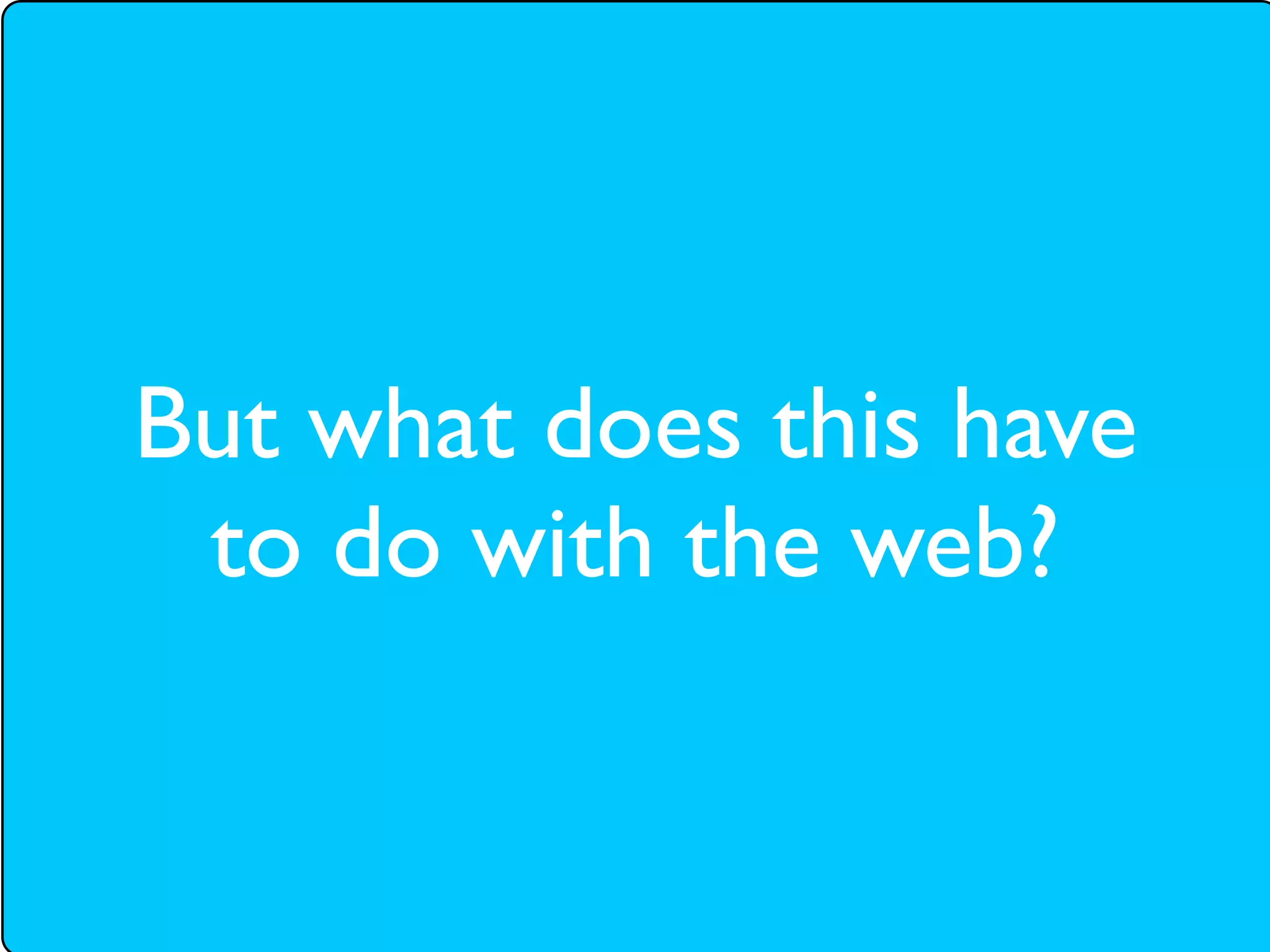 But what does this have
 to do with the web?
 