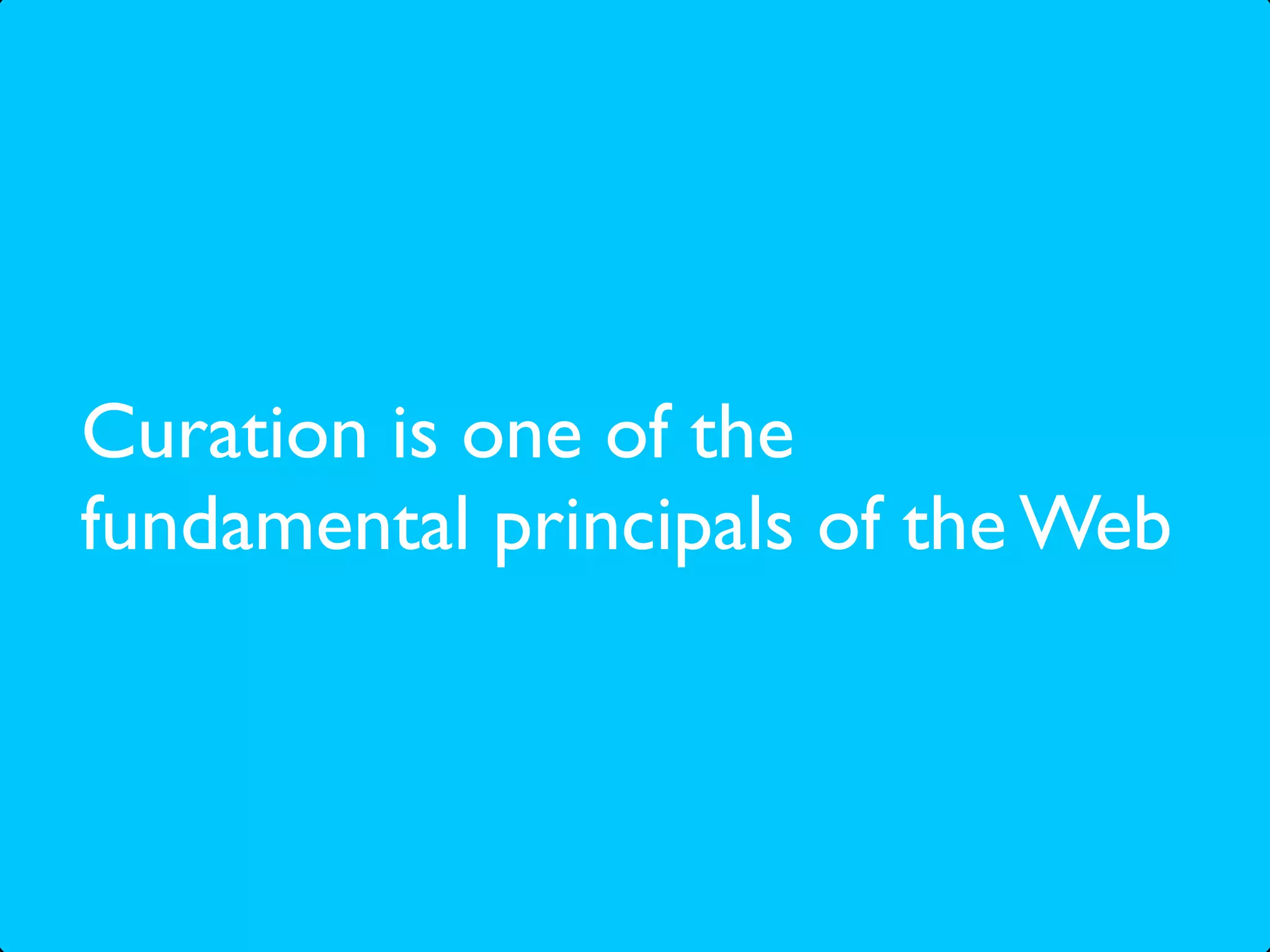 Curation is one of the
fundamental principals of the Web
 