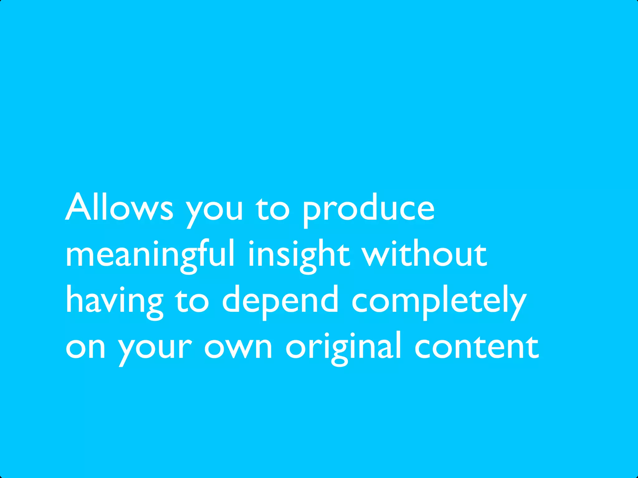 Allows you to produce
meaningful insight without
having to depend completely
on your own original content
 