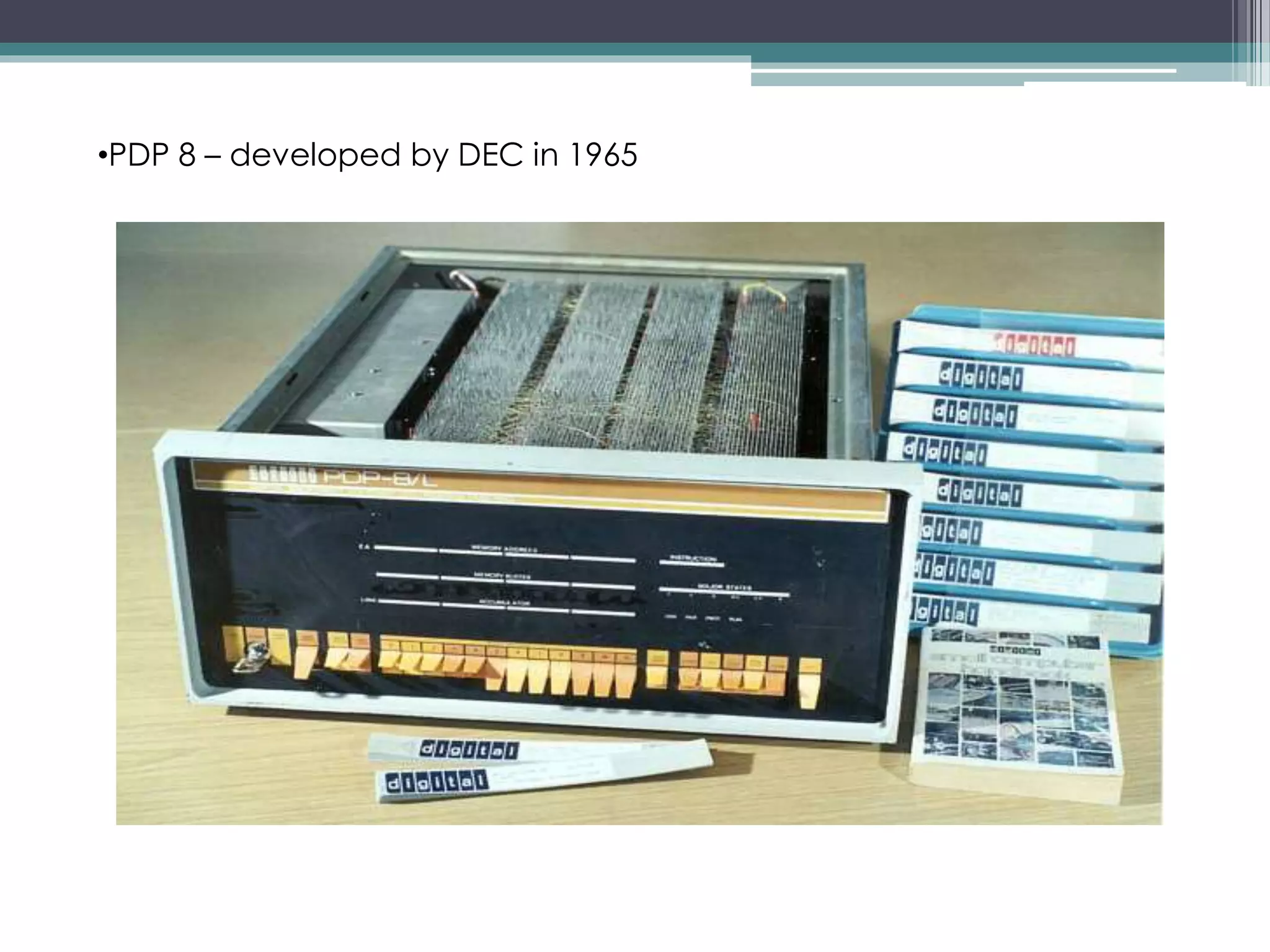 •PDP 8 – developed by DEC in 1965
 
