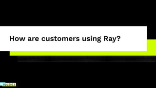 How are customers using Ray?
 