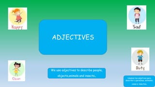 ADJECTIVES
We use adjectives to describe people,
objects,animals and insects. Usamos los adjetivos para
describir a personas, animales,
cosas e insectos.
 