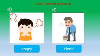 List of common adjectives
angry tired
 