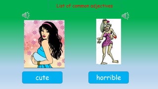 List of common adjectives
cute horrible
 