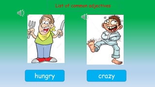 List of common adjectives
hungry crazy
 
