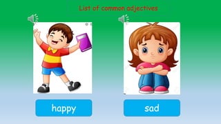 List of common adjectives
happy sad
 