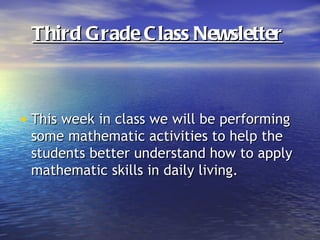 Third Grade C lass Newsletter



• This week in class we will be performing
 some mathematic activities to help the
 students better understand how to apply
 mathematic skills in daily living.
 