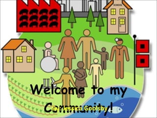 Welcome to my Community! By: Jessica Goolsby 