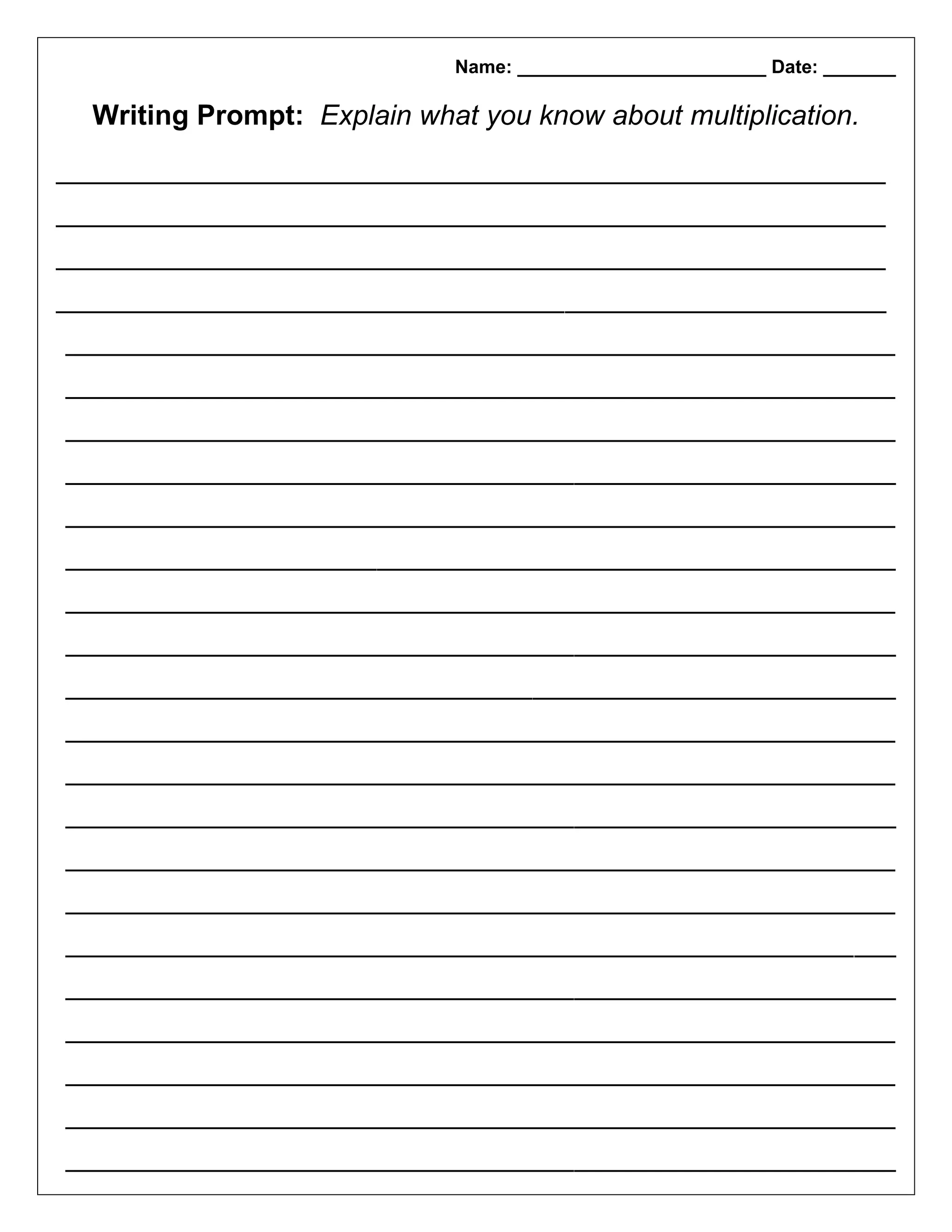 Name: ________________________ Date: _______
Writing Prompt: Explain what you know about multiplication.
________________________________________________________________________________
________________________________________________________________________________
________________________________________________________________________________
________________________________________________________________________________
________________________________________________________________________________
________________________________________________________________________________
________________________________________________________________________________
________________________________________________________________________________
________________________________________________________________________________
________________________________________________________________________________
________________________________________________________________________________
________________________________________________________________________________
________________________________________________________________________________
________________________________________________________________________________
________________________________________________________________________________
________________________________________________________________________________
________________________________________________________________________________
________________________________________________________________________________
________________________________________________________________________________
________________________________________________________________________________
________________________________________________________________________________
________________________________________________________________________________
________________________________________________________________________________
________________________________________________________________________________
 