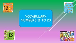 VOCABULARY
NUMBERS 11 TO 20
 