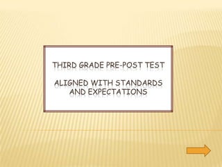 THIRD GRADE PRE-POST TEST

ALIGNED WITH STANDARDS
   AND EXPECTATIONS
 