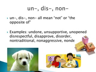    un-, dis-, non- all mean “not” or “the
    opposite of”

   Examples: undone, unsupportive, unopened
    disrespectful, disapprove, disorder,
    nontraditional, nonaggressive, nondestructive
 