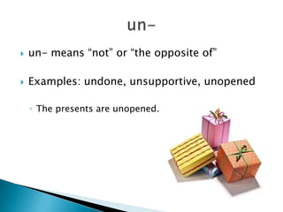    un- means “not” or “the opposite of”

   Examples: undone, unsupportive, unopened

    ◦ The presents are unopened.
 