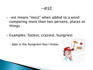    -est means “most” when added to a word
    comparing more than two persons, places or
    things

   Examples: fastest, craziest, hungriest

    ◦ Jake is the hungriest boy I know.
 
