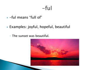    -ful means “full of”

   Examples: joyful, hopeful, beautiful

    ◦ The sunset was beautiful.
 