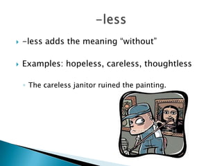    -less adds the meaning “without”

   Examples: hopeless, careless, thoughtless

    ◦ The careless janitor ruined the painting.
 