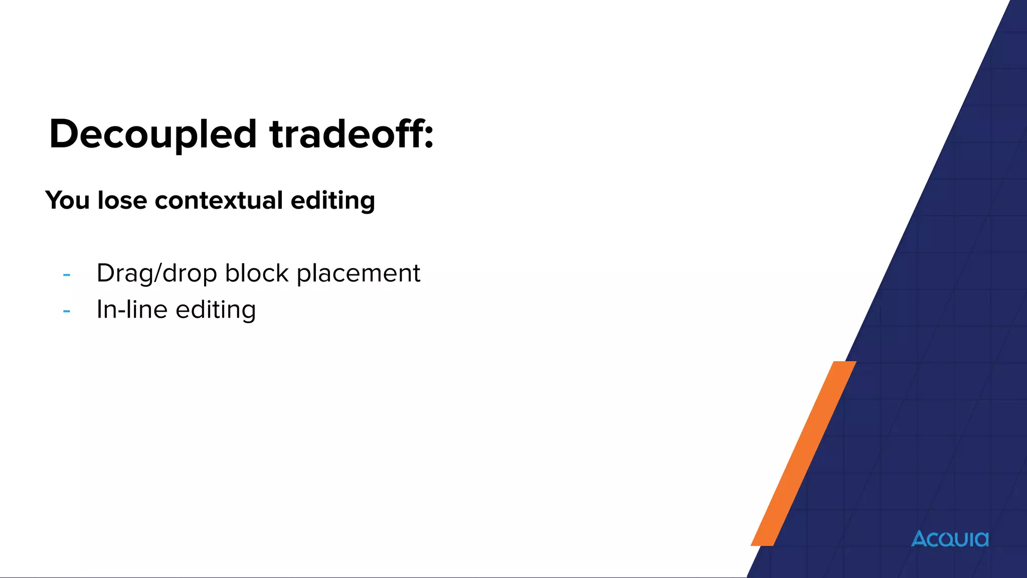 Decoupled tradeoﬀ:
You lose contextual editing
- Drag/drop block placement
- In-line editing
 