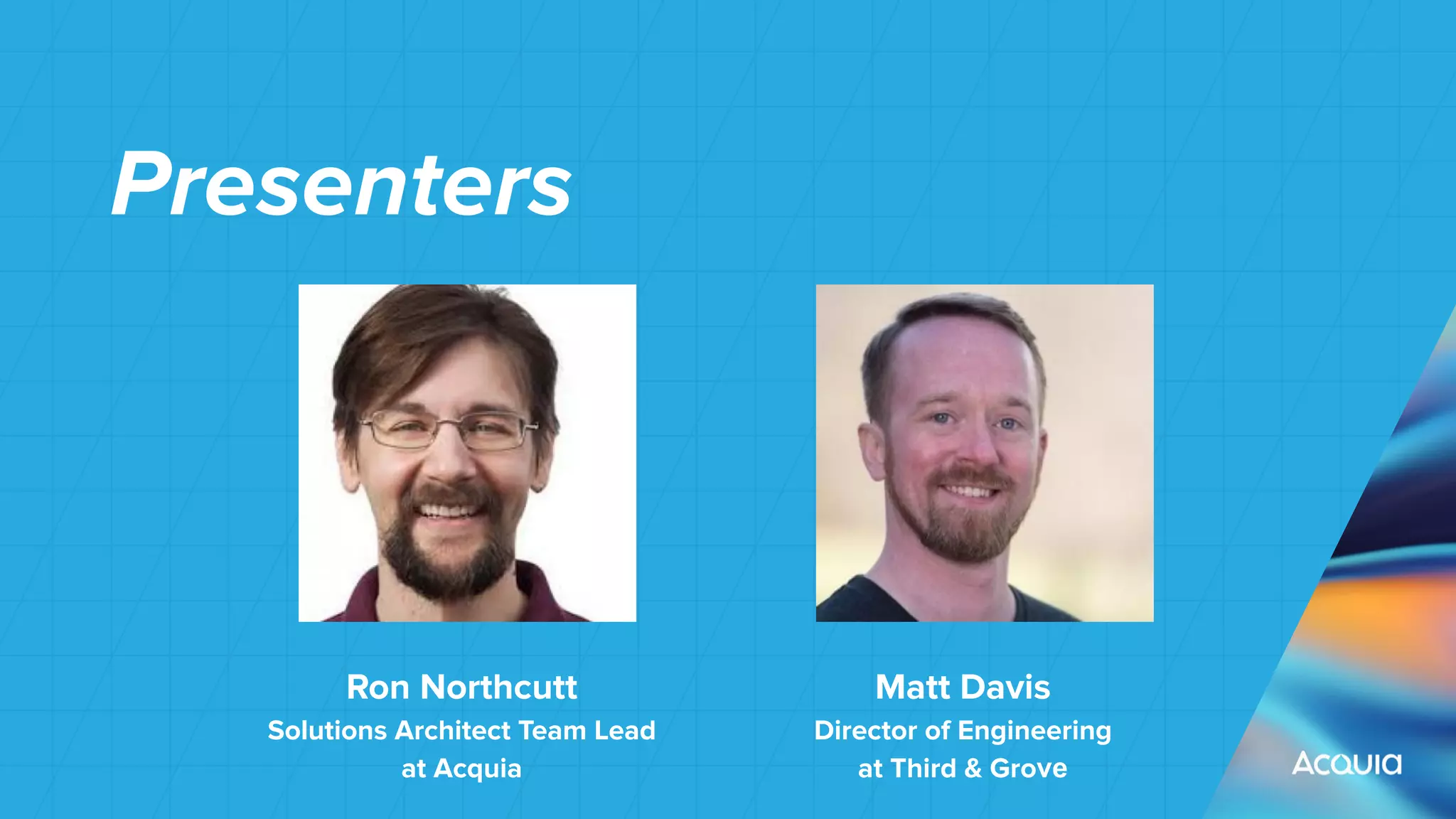 Presenters
Ron Northcutt
Solutions Architect Team Lead
at Acquia
Matt Davis
Director of Engineering
at Third & Grove
 