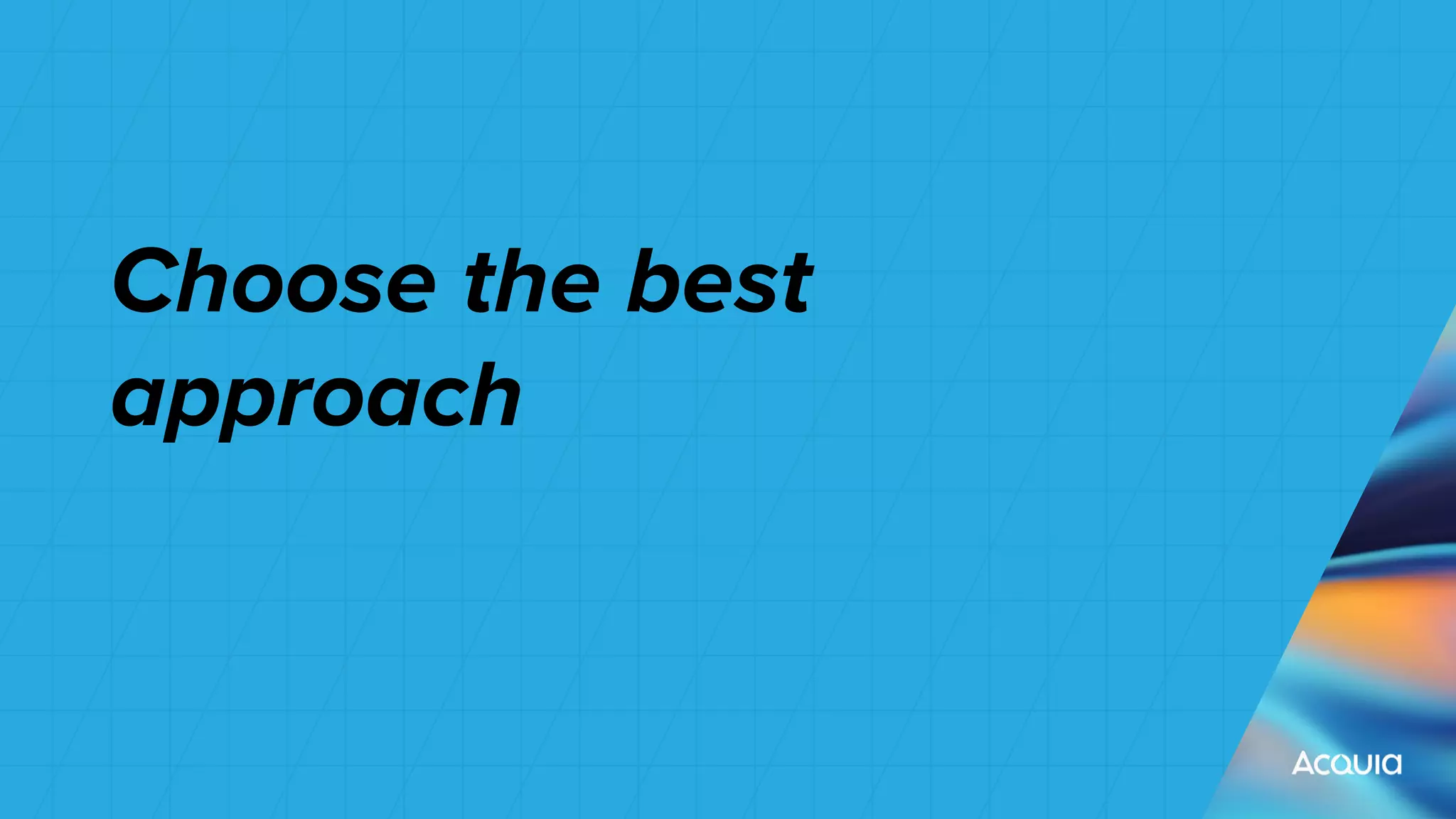 Choose the best
approach
 