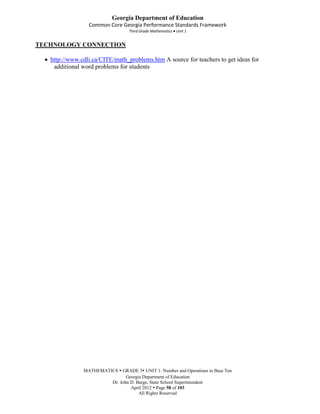 Georgia Department of Education
                 Common Core Georgia Performance Standards Framework
                                  Third Grade Mathematics Unit 1


TECHNOLOGY CONNECTION

   http://www.cdli.ca/CITE/math_problems.htm A source for teachers to get ideas for
    additional word problems for students




               MATHEMATICS  GRADE 3 UNIT 1: Number and Operations in Base Ten
                               Georgia Department of Education
                        Dr. John D. Barge, State School Superintendent
                                 April 2012  Page 58 of 103
                                     All Rights Reserved
 