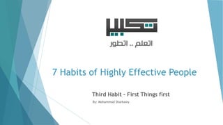 7 Habits of Highly Effective People
Third Habit – First Things first
By: Mohammad Sharkawy
 