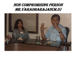 NON COMPROMISING PERSON
Mr.VARADHARAJAN(m.d)

 