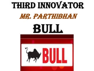 THIRD INNOVATOR
Mr. ParthibHan

BULL

 