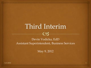 Devin Vodicka, EdD
           Assistant Superintendent, Business Services

                          May 9, 2012


5/3/2012                                                 1
 