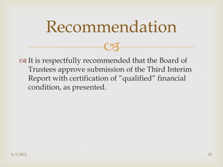Recommendation
                 
     It is respectfully recommended that the Board of
      Trustees approve submission of the Third Interim
      Report with certification of “qualified” financial
      condition, as presented.




5/3/2012                                                   25
 
