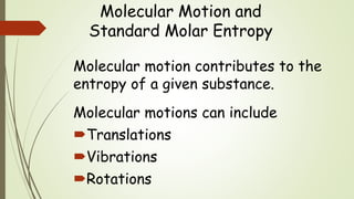 Molecular Motion and
Standard Molar Entropy
Molecular motion contributes to the
entropy of a given substance.
Molecular motions can include
Translations
Vibrations
Rotations
 