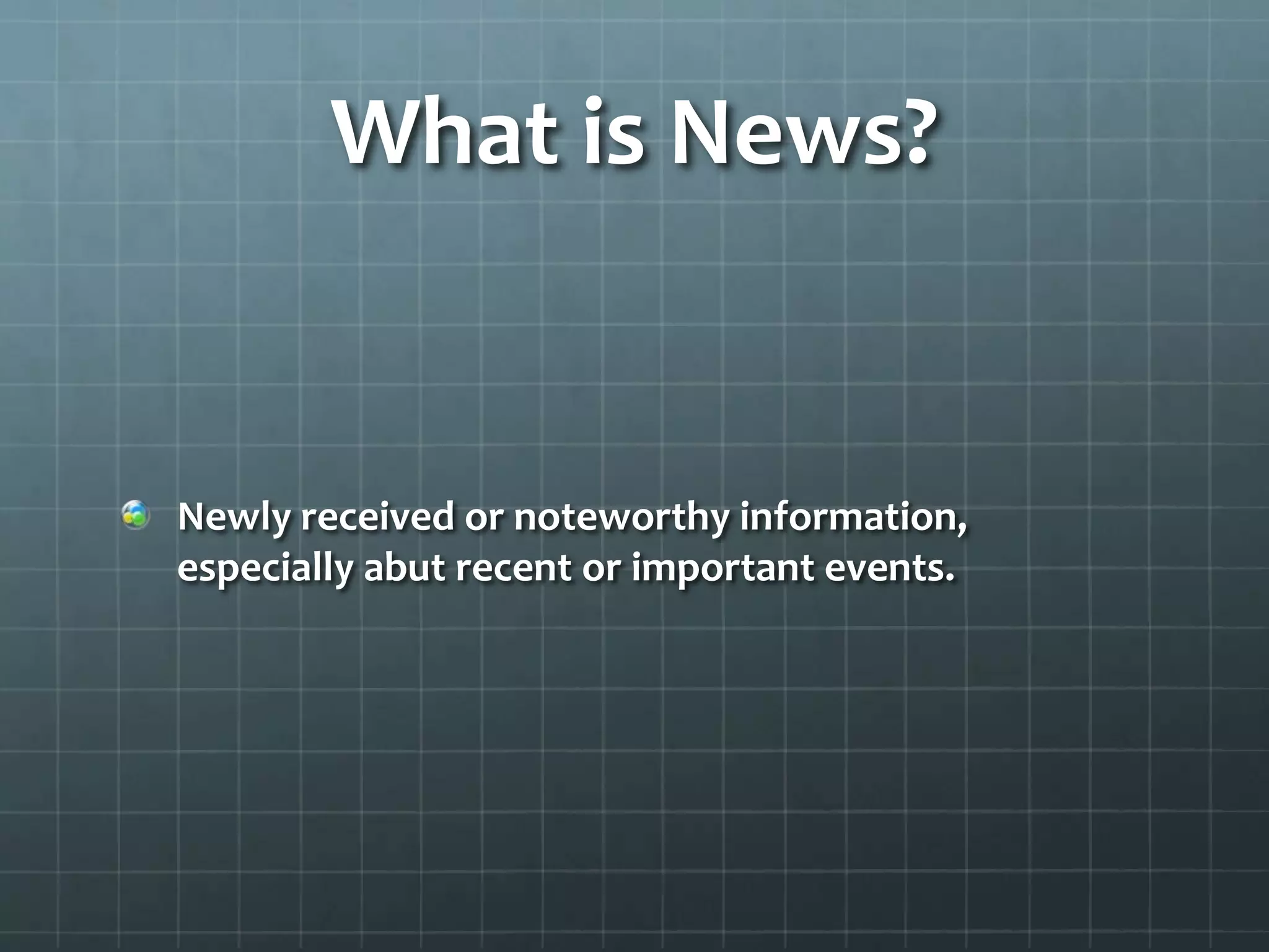 What is News?
Newly received or noteworthy information,
especially about recent or important events.
 